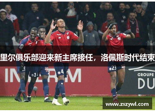 里尔俱乐部迎来新主席接任,洛佩斯时代结束